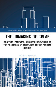 The Unmaking of Crime (Contexts, Pathways, and Representations of the Processes of Desistance on the Parisian Ground) by Valerian Benazeth, 9781032457338