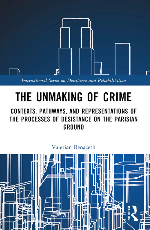 The Unmaking of Crime (Contexts, Pathways, and Representations of the Processes of Desistance on the Parisian Ground) by Valerian Benazeth, 9781032457338