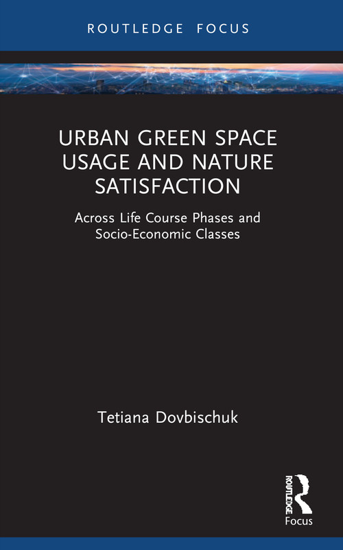 Urban Green Space Usage and Nature Satisfaction (Across Life Course Phases and Socio-Economic Classes) by Tetiana Dovbischuk, 9781032901008