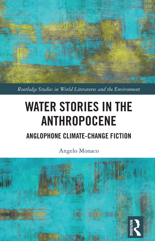 Water Stories in the Anthropocene (Anglophone Climate-Change Fiction) by Angelo Monaco, 9781032861388