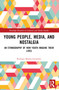 Young People, Media, and Nostalgia (An Ethnography of How Youth Imagine their Lives) by Rodrigo Muñoz-González, 9781032847542
