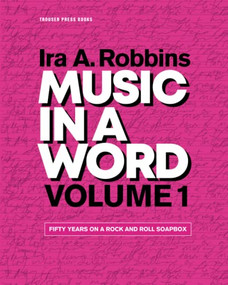 Music in a Word Volume 1 (Fifty Years on a Rock and Roll Soapbox) by Ira A. Robbins, 9780984253975
