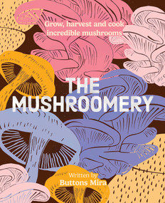 The Mushroomery (Grow, harvest and cook incredible mushrooms) by Buttons Mira, 9781923239821