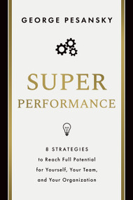 Superperformance (8 Strategies to Reach Full Potential for Yourself, Your Team, and Your Organization) by George Pesansky, 9781639081356