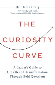 The Curiosity Curve (A Leader's Guide to Growth and Transformation Through Bold Questions) by Clary Debra, 9781639081387