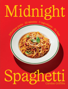 Midnight Spaghetti (Effortless pasta · 20 minutes · 5 ingredients · No fuss) by Caroline Griffiths, 9781923503144