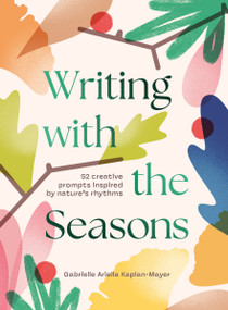 Writing with the Seasons (52 Creative Prompts Inspired by Nature's Rhythms) by Gabrielle Kaplan-Mayer, 9781923503205