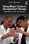 Using Magic Tricks in Occupational Therapy (Performance, Play, and Purpose) by Kevin Spencer, 9781041261933