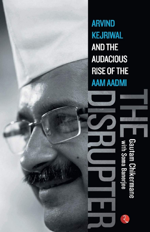 The Disrupter (Arvind Kejriwal and the Audacious Rise of the Aam Aadmi) by Soma Banerjee, 9788129131331