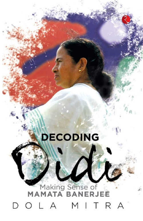 Decoding Didi (Making Sense of Mamata Banerjee) by Dola Mitra, 9788129132673