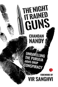 The Night it Rained Guns (Unravelling the Purulia Arms Drop Conspiracy) by Nandy Chandan, 9788129134721