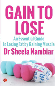 Gain to Lose: An Essential Guide to Losing Fat By Gaining Muscle by SHEELA NAMBIAR, 9788129137555