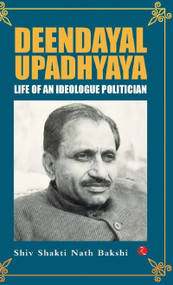 Deendayal Upadhyaya: Life of an Ideologue Politician by Shiv Shakti Nath Bakshi, 9788129150486