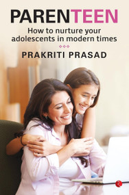 Parenteen: How to Nurture Your Adolescents in Modern Times by Prakriti Prasad, 9788129151193