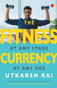 The Fitness Currency (At Any Stage, At Any Age) by Utkarsh Rai, 9789353040758