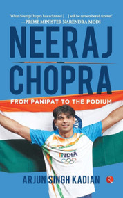 NEERAJ CHOPRA: FROM PANIPAT TO THE PODIUM by Arjun Kumar Singh Kadian, 9789355201720