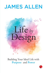Life by Design Building Your Ideal Life With Purpose and Power by James Allen, 9789361566523