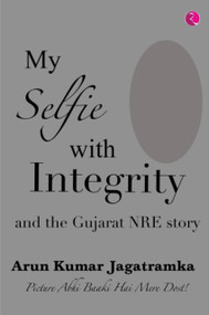 My Selfie With Integrity And The Gujarat Nre Story by Arun Jagatramka, 9789389967326