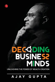 DECODING BUSINESS MINDS: UNLEASHING THE POWER OF WEALTH CREATION by Ajay Gupta, 9789391256654
