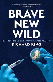 Brave New Wild (Can Technoscience Save the Planet?) by Richard King, 9781923192249