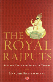 The Royal Rajputs: Strange Tales and Stranger Truths by Manoshi Bhattacharya, 9788129114013