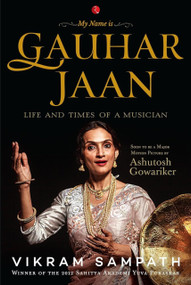 My Name is Gauhar Jaan: The Life and Times of a Musician by Vikram Sampath, 9788129120588