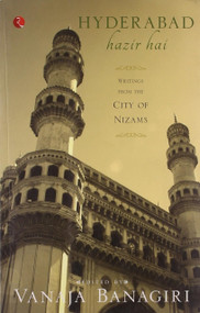 Hyderabad Hazir Hai: Writings from the City of Nizams by Vanaja Banagiri, 9788129124586