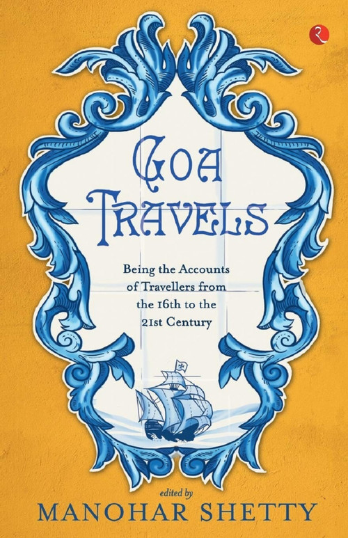 Goa Travel: Being the Accounts of Travellers from the 16th to the 21st Century: Being the Accounts of Travellers from the 16th to the 20th Century by Shetty Manohar, 9788129129260