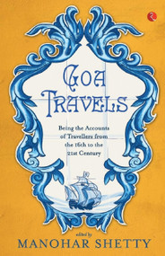 Goa Travel: Being the Accounts of Travellers from the 16th to the 21st Century: Being the Accounts of Travellers from the 16th to the 20th Century by Shetty Manohar, 9788129129260