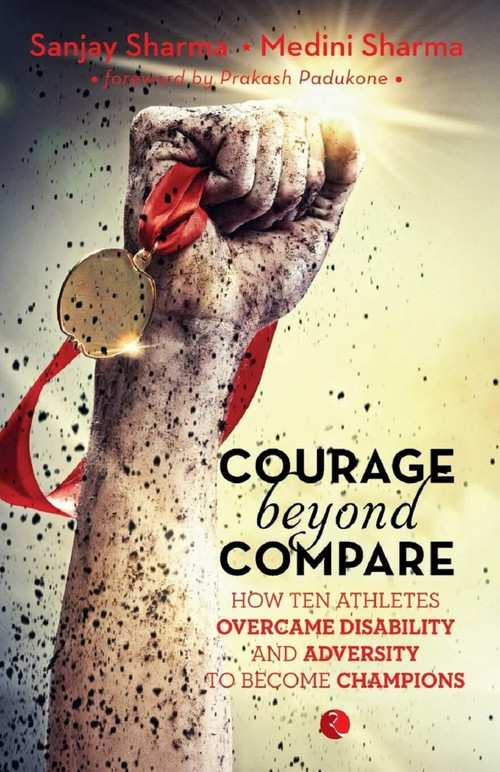 Courage Beyond Compare (How Ten Athletes OvercaDisability and Adversity to Emerge Champions) by Sanjay Sharma, 9788129131195