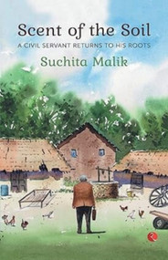 Scent of the Soil: A Civil Servant Returns to His Roots by Suchita Malik, 9788129135452