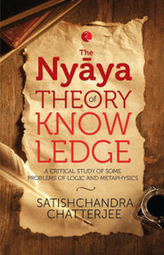 Nyaya Theory of Knowledge: A Critical Study of Some Problems of Logic and Metaphysics by Satischandra Chatterjee, 9788129136770