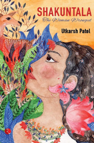 Shakuntala: The Woman Wronged by Utkarsh Patel, 9788129137463