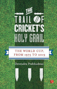 The Trail of Cricket's Holy Grail: The World Cup, from 1975 to 2019 by Devendra Prabhudesai, 9789353333935