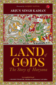 LAND OF THE GODS: THE STORY OF HARYANA by Arjun Singh Kadian, 9789355200679
