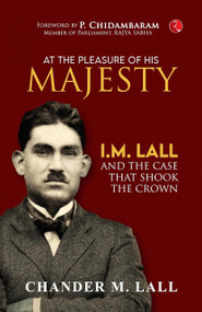 AT THE PLEASURE OF HIS MAJESTY: I.M. Lall and the Case That Shook the Crown by Chander M. Lall, 9789357027519