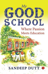 My Good School (Where Passion Meets Education) by Sandeep Dutt, 9789390547401