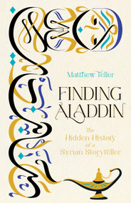Finding Aladdin (The Hidden History of a Syrian Storyteller) by Matthew Teller, 9781771967686