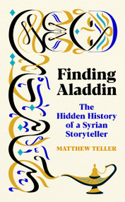 Finding Aladdin (The Hidden History of a Syrian Storyteller) by Matthew Teller, 9781771967686