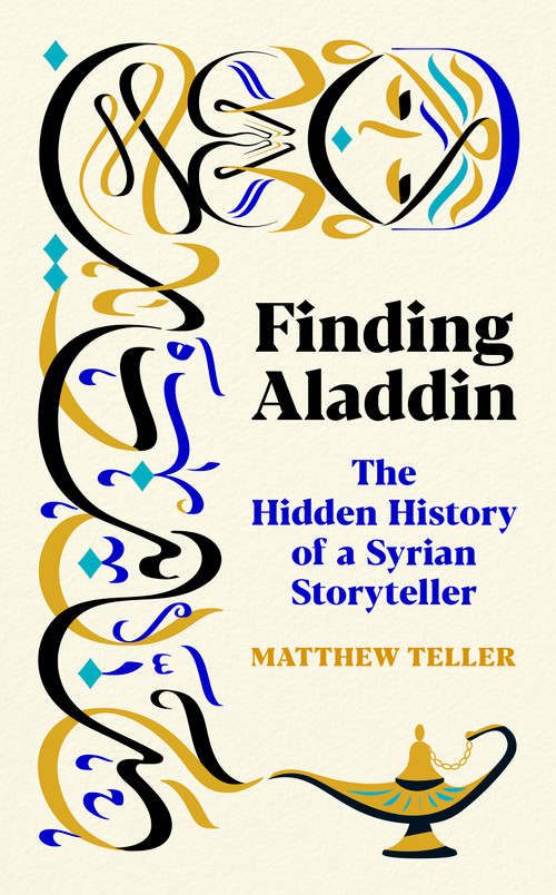 Finding Aladdin (The Hidden History of a Syrian Storyteller) by Matthew Teller, 9781771967686