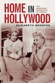 Home in Hollywood (The Imaginary Geography of Cinema) by Elisabeth Bronfen, 9780231121774