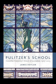 Pulitzer's School (Columbia University's School of Journalism, 1903-2003) by James Boylan, 9780231130905