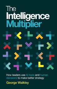 The Intelligence Multiplier (How leaders use AI tools and human decisions to make better strategy) by George Walkley, 9781805760511