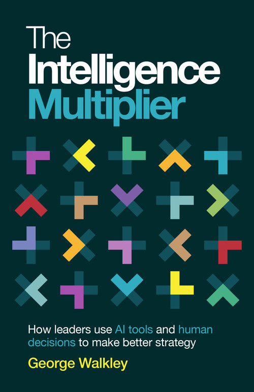 The Intelligence Multiplier (How leaders use AI tools and human decisions to make better strategy) by George Walkley, 9781805760504
