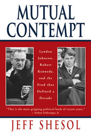 Mutual Contempt (Lyndon Johnson, Robert Kennedy, and the Feud that Defined a Decade) by Jeff Shesol, 9780393318555