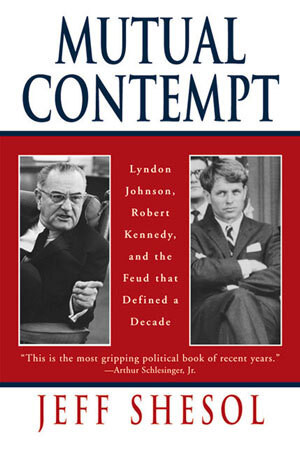 Mutual Contempt (Lyndon Johnson, Robert Kennedy, and the Feud that Defined a Decade) by Jeff Shesol, 9780393318555
