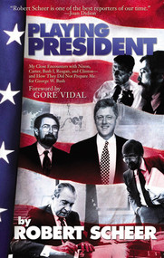 Playing President (My Close Ecounters with Nixon, Carter, Bush I, Reagan, and Clinton--and How They Did Not Prepare Me for George W. Bush) by Robert Scheer, 9781933354019