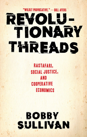 Revolutionary Threads (Rastafari, Social Justice, and Cooperative Economics) by Bobby Sullivan, 9781617757563