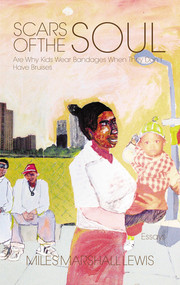 Scars of the Soul Are Why Kids Wear Bandages When They Don't Have Bruises by Miles Marshall Lewis, 9781888451719