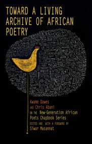 Toward a Living Archive of African Poetry (Kwame Dawes and Chris Abani on the New-Generation African Poets Chapbook Series (Library Edition)) by Kwame Dawes, Chris Abani, Siwar Masannat, 9781636143057